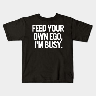 Feed Your Own Ego, I'm Busy Sarcastic Saying Funny Quotes, Humorous Quote Kids T-Shirt